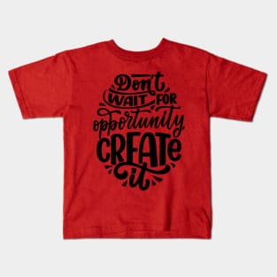 Don't wait for opportunity, create it Kids T-Shirt